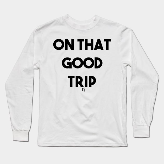 ON THAT GOOD TRIP (b) Long Sleeve T-Shirt by fontytees